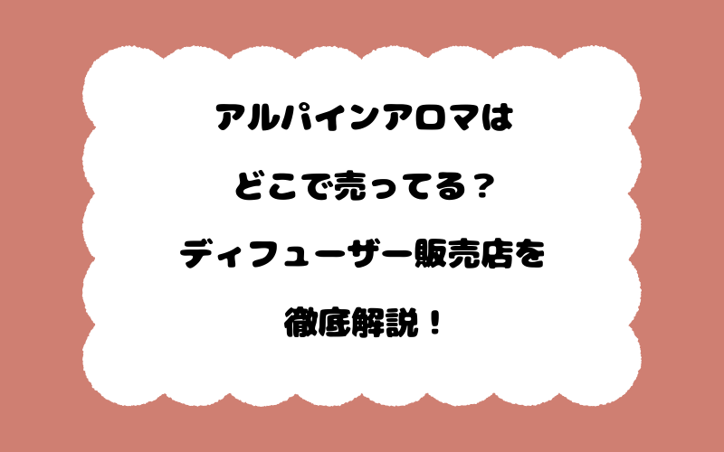 アルパインアロマはどこで売ってる？ディフューザー販売店を徹底解説！