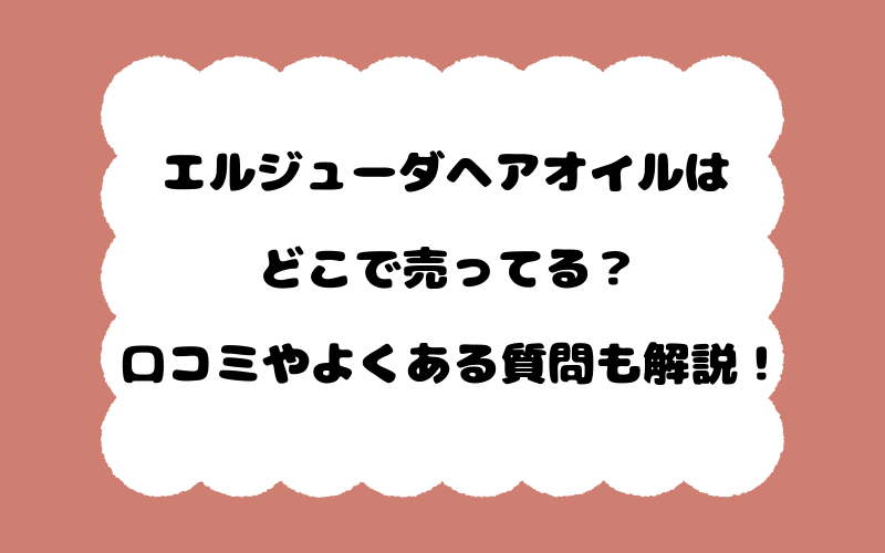 エルジューダヘアオイルはどこで売ってる？口コミやよくある質問も解説！