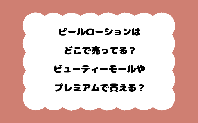 ピールローションはどこで売ってる？ビューティーモールやプレミアムで買える？