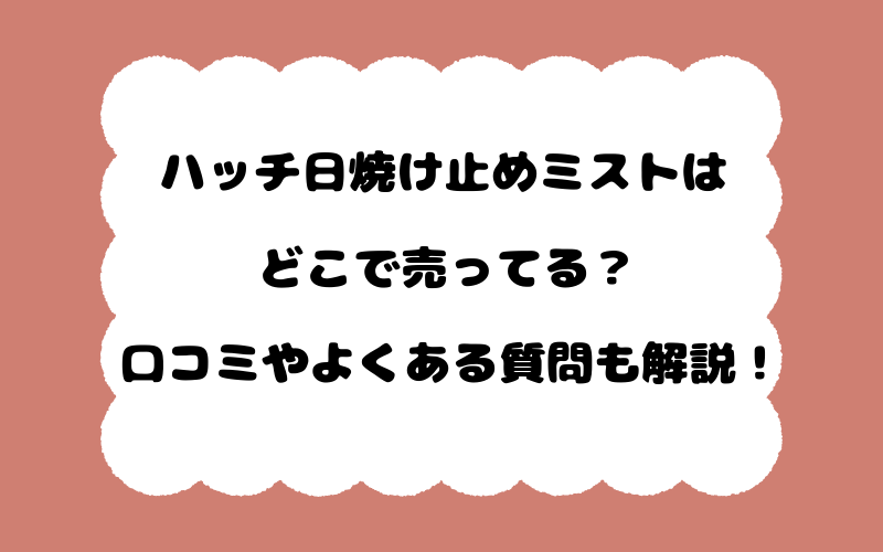ハッチ日焼け止めミストはどこで売ってる？口コミやよくある質問も解説！