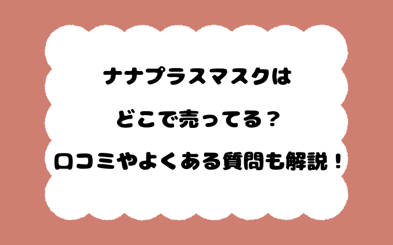 ナナプラスマスクはどこで売ってる？口コミやよくある質問も解説！