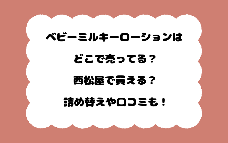 ベビーミルキーローションはどこで売ってる？西松屋で買える？詰め替えや口コミも！