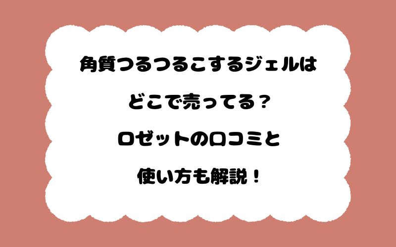 角質つるつるこするジェルはどこで売ってる？ロゼットの口コミと使い方も解説！