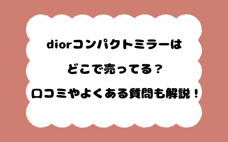 diorコンパクトミラーはどこで売ってる？口コミやよくある質問も解説！
