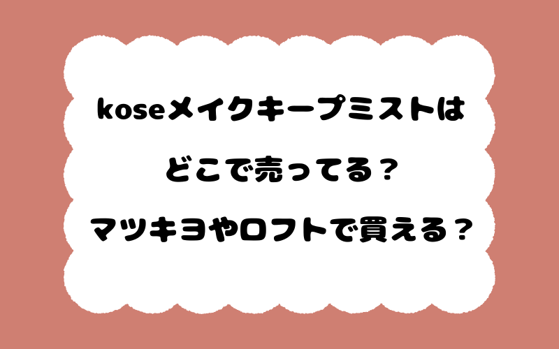 koseメイクキープミストはどこで売ってる？マツキヨやロフトで買える？