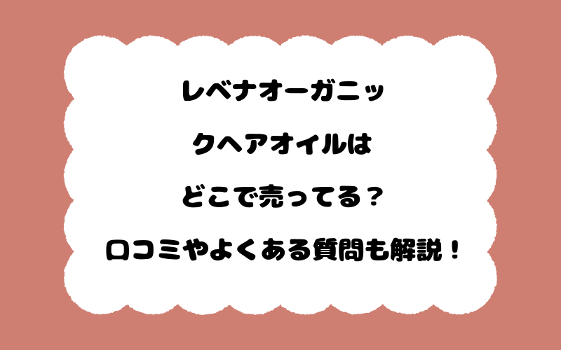 レベナオーガニックヘアオイルはどこで売ってる？口コミやよくある質問も解説！