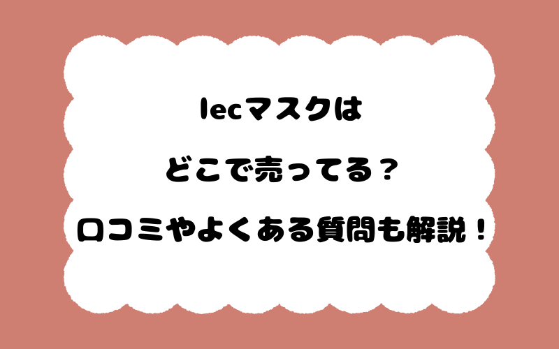 lecマスクはどこで売ってる？口コミやよくある質問も解説！