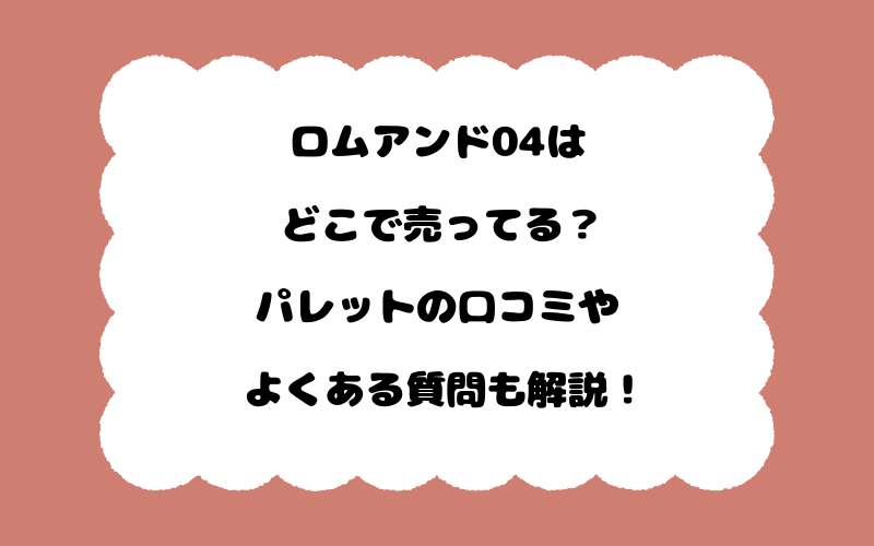 ロムアンド04はどこで売ってる？パレットの口コミやよくある質問も解説！