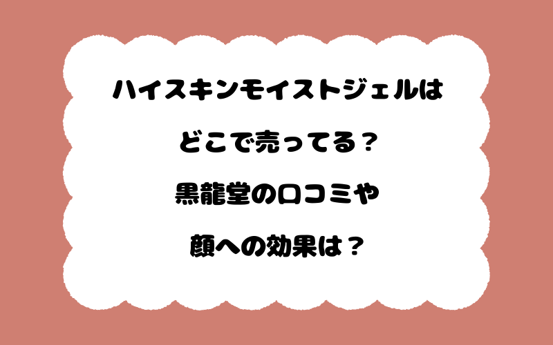 ハイスキンモイストジェルはどこで売ってる？黒龍堂の口コミや顔への効果は？