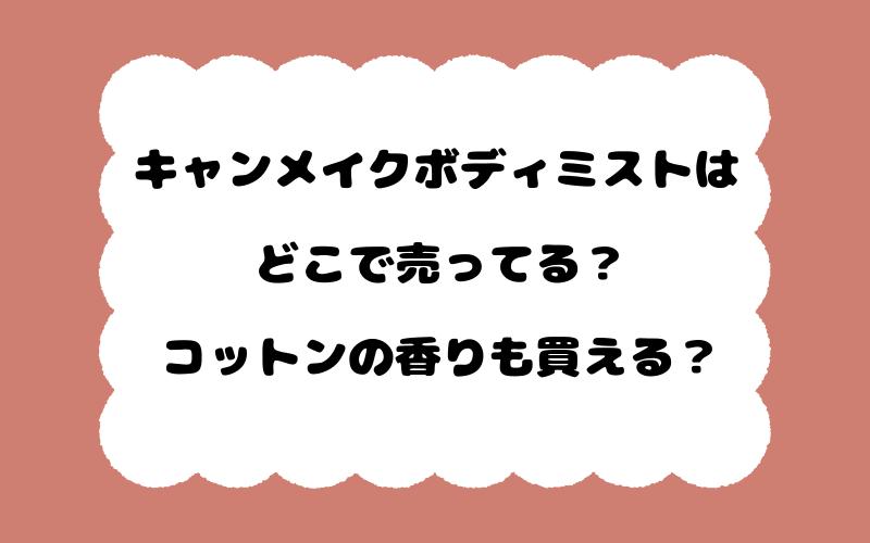 キャンメイクボディミストはどこで売ってる？コットンの香りも買える？