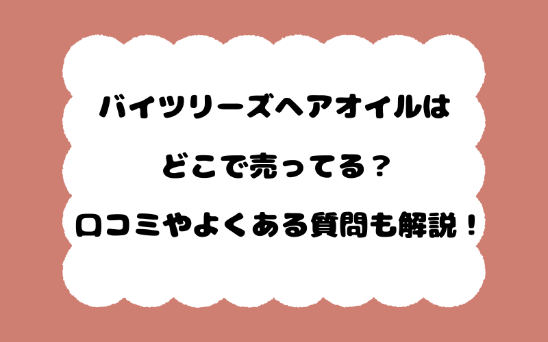 バイツリーズヘアオイルはどこで売ってる？口コミやよくある質問も解説！