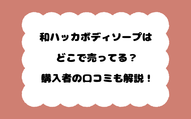 和ハッカボディソープはどこで売ってる？購入者の口コミも解説！