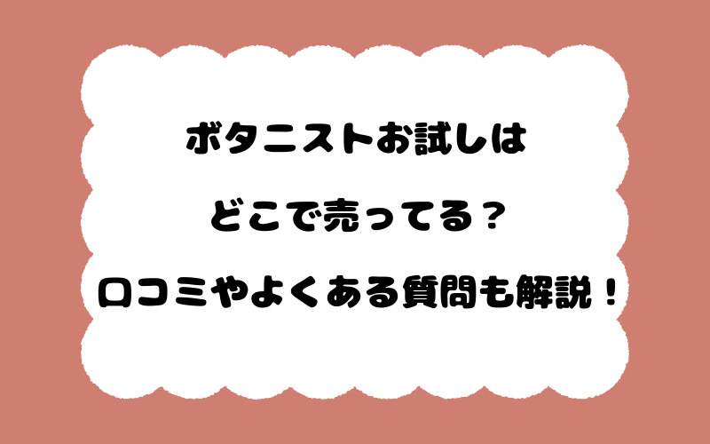 ボタニストお試しはどこで売ってる?口コミやよくある質問も解説!