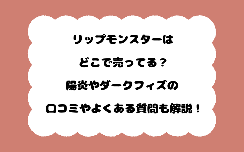 リップモンスターはどこで売ってる？陽炎やダークフィズの口コミやよくある質問も解説！