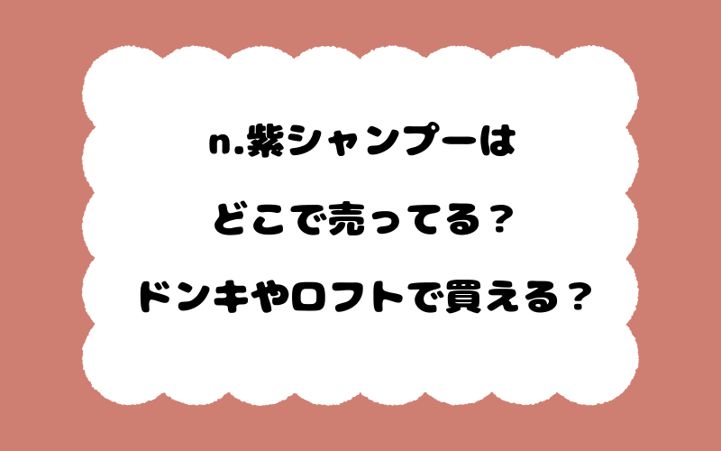 n.紫シャンプーはどこで売ってる？ドンキやロフトで買える？