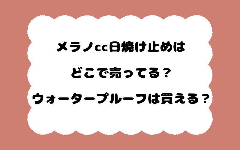 メラノcc日焼け止めはどこで売ってる？ウォータープルーフは買える？