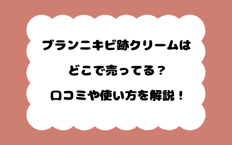 ブランニキビ跡クリームはどこで売ってる？口コミや使い方を解説！
