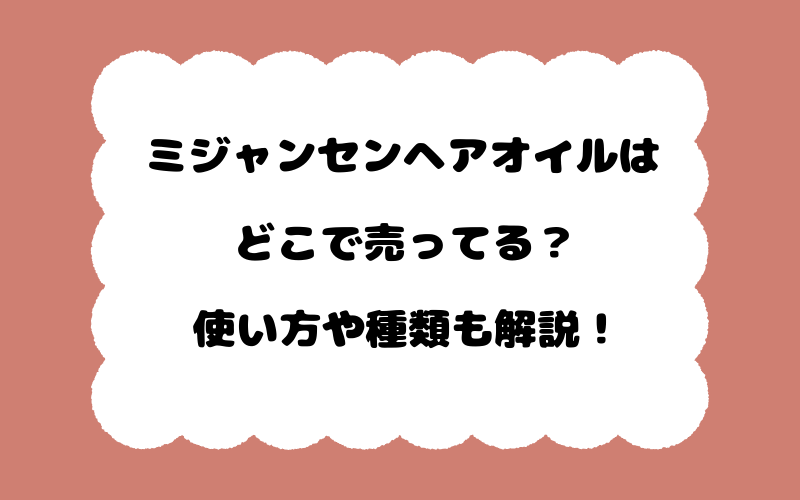 ミジャンセンヘアオイルはどこで売ってる？使い方や種類も解説！