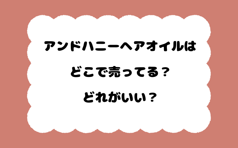 アンドハニーヘアオイルはどこで売ってる？どれがいい？