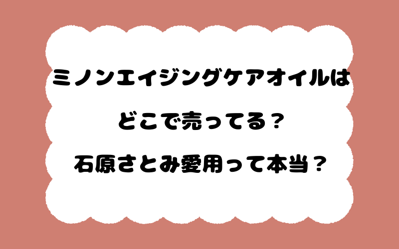 ミノンエイジングケアオイルはどこで売ってる?石原さとみ愛用って本当?