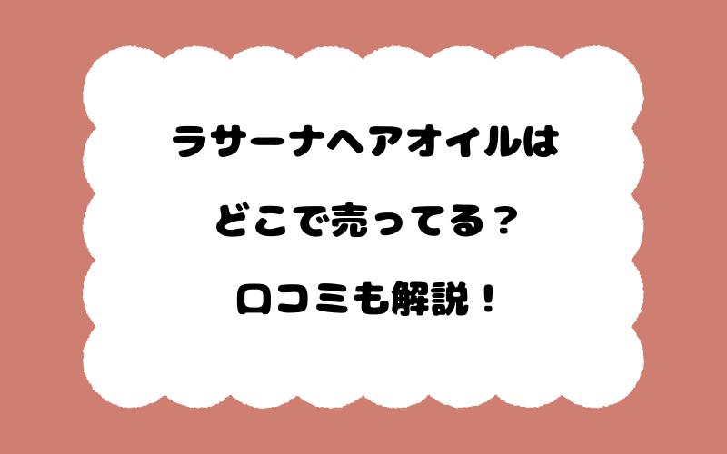 ラサーナヘアオイルはどこで売ってる？口コミも解説！