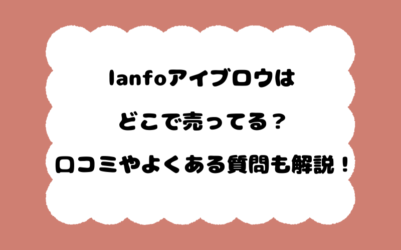 lanfoアイブロウはどこで売ってる？口コミやよくある質問も解説！