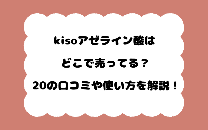 kisoアゼライン酸はどこで売ってる？20の口コミや使い方を解説！