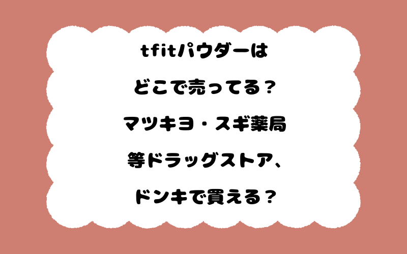 tfitパウダーはどこで売ってる？マツキヨ・スギ薬局等ドラッグストア、ドンキで買える？