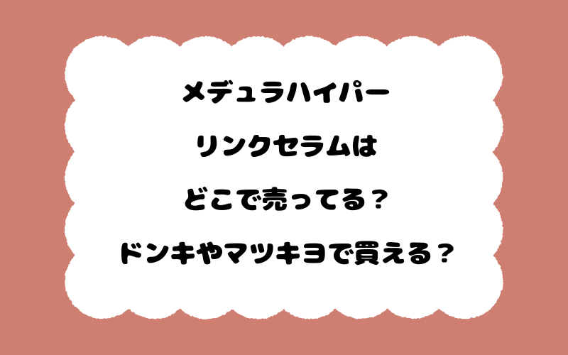 メデュラハイパーリンクセラムはどこで売ってる？ドンキやマツキヨで買える？