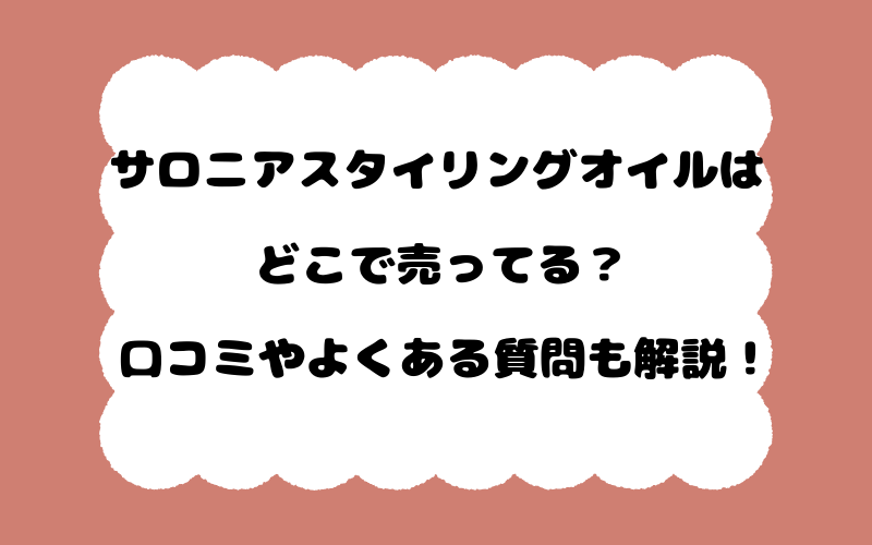 サロニアスタイリングオイルはどこで売ってる？口コミやよくある質問も解説！
