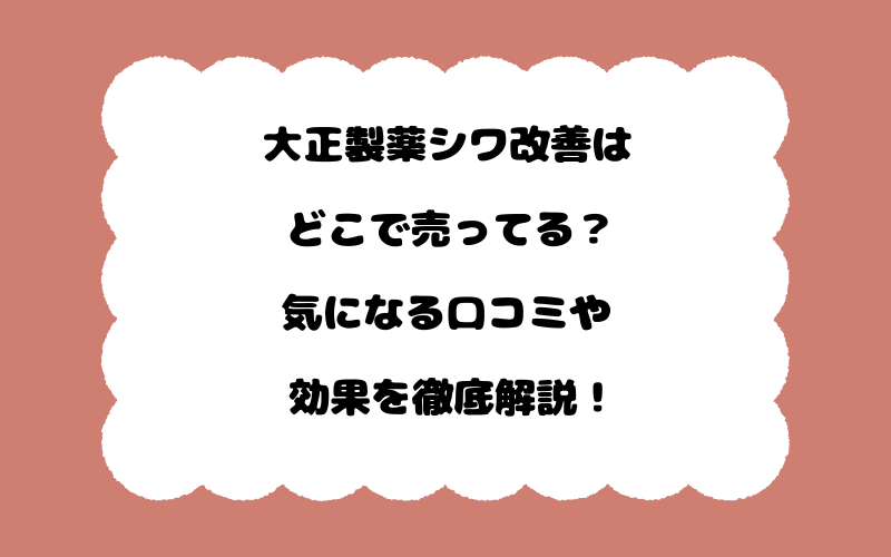 大正製薬シワ改善はどこで売ってる？気になる口コミや効果を徹底解説！