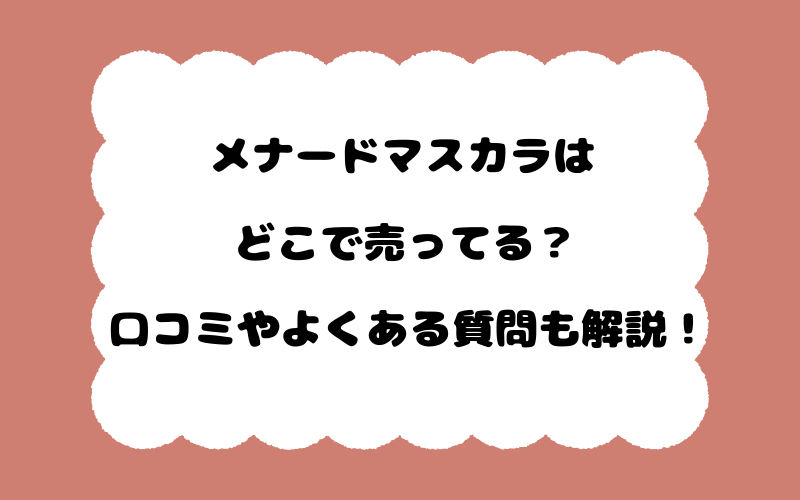 メナードマスカラはどこで売ってる？口コミやよくある質問も解説！