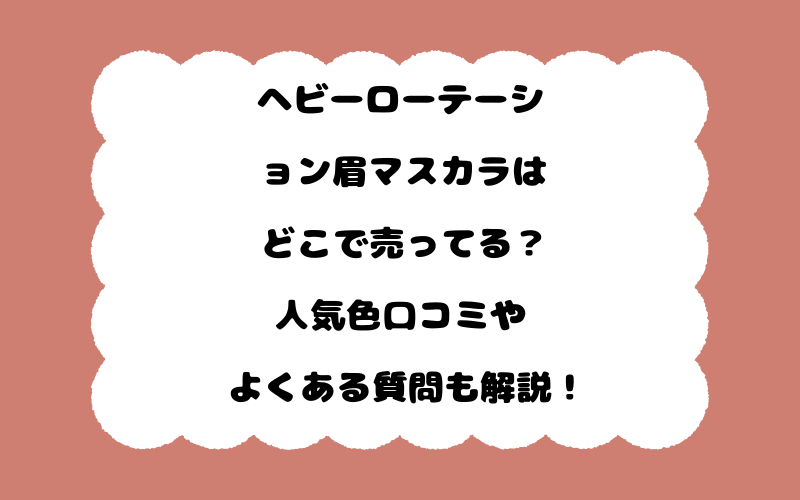 ヘビーローテーション眉マスカラはどこで売ってる？人気色口コミやよくある質問も解説！