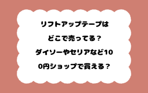 リフトアップテープはどこで売ってる？ダイソーやセリアなど100円ショップで買える？