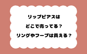 リップピアスはどこで売ってる？リングやフープは買える？