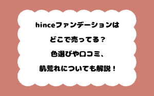 hinceファンデーションはどこで売ってる？色選びや口コミ、肌荒れについても解説！