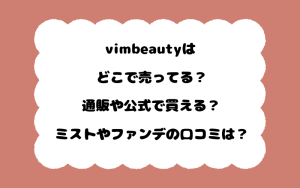 vimbeautyはどこで売ってる？通販や公式で買える？ミストやファンデの口コミは？