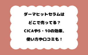 ダーマヒットセラムはどこで売ってる？CICAや5・10の効果、使い方や口コミも！