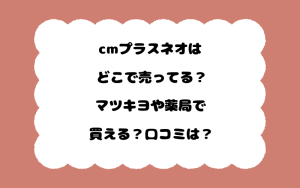 cmプラスネオはどこで売ってる？マツキヨや薬局で買える？口コミは？