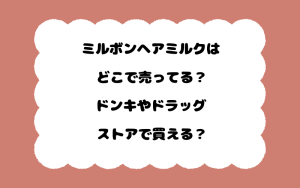 ミルボンヘアミルクはどこで売ってる？ドンキやドラッグストアで買える？
