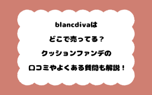 blancdivaはどこで売ってる？クッションファンデの口コミやよくある質問も解説！