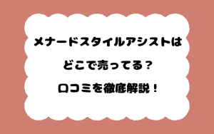 メナードスタイルアシストはどこで売ってる？口コミを徹底解説！