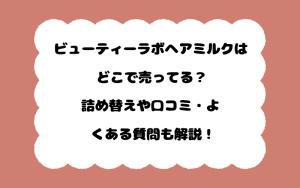 ビューティーラボヘアミルクはどこで売ってる？詰め替えや口コミ・よくある質問も解説！