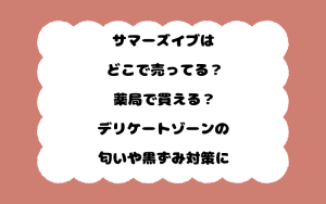 サマーズイブはどこで売ってる？薬局で買える？デリケートゾーンの匂いや黒ずみ対策に
