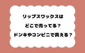 リップスワックスはどこで売ってる？ドンキやコンビニで買える？