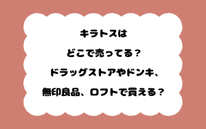 キラトスはどこで売ってる？ドラッグストアやドンキ、無印良品、ロフトで買える？